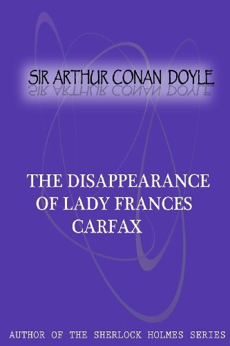 The Disappearance of Lady Frances Carfax - Sir Arthur Conan Doyle - Książki - CreateSpace Independent Publishing Platf - 9781477404546 - 5 maja 2012