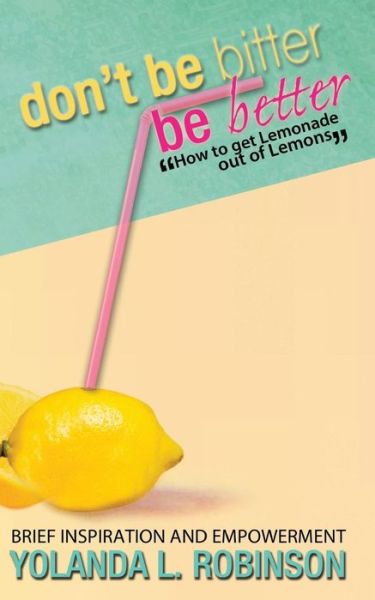 Cover for Yolanda L Robinson · Don't Be Bitter - Be Better: How to Get Lemonade out of Lemons (Paperback Book) (2013)