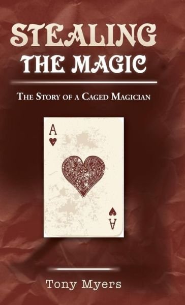 Cover for Tony Myers · Stealing the Magic: the Story of a Caged Magician (Hardcover bog) (2015)