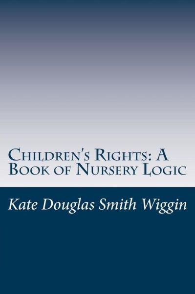 Cover for Kate Douglas Smith Wiggin · Children's Rights: a Book of Nursery Logic (Paperback Book) (2014)