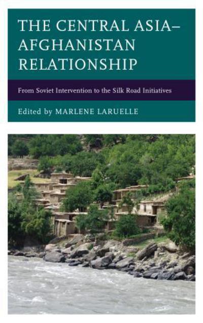 The Central Asia–Afghanistan Relationship: From Soviet Intervention to the Silk Road Initiatives - Contemporary Central Asia: Societies, Politics, and Cultures - Marlene Laruelle - Books - Lexington Books - 9781498546546 - August 14, 2017