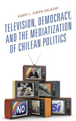 Cover for Harry L. Simon Salazar · Television, Democracy, and the Mediatization of Chilean Politics - Communication, Globalization, and Cultural Identity (Hardcover Book) (2017)