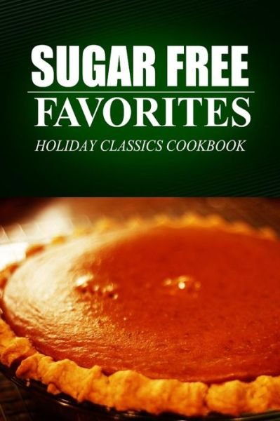 Cover for Sugar Free Favorites · Sugar Free Favorites - Holiday Classics Cookbook: (Sugar Free Recipes Cookbook for Your Everyday Sugar Free Cooking) (Paperback Book) (2014)