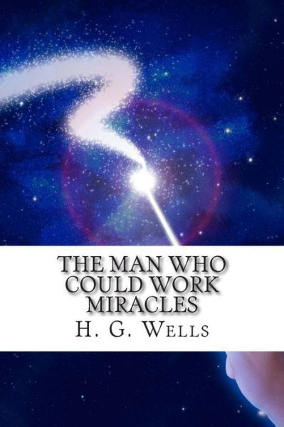 The Man Who Could Work Miracles - H G Wells - Kirjat - Createspace - 9781515366546 - keskiviikko 5. elokuuta 2015