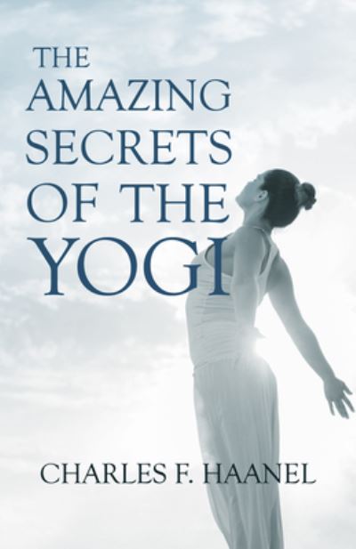 The Amazing Secrets of the Yogi - Charles F Haanel - Boeken - Read Books - 9781528715546 - 4 juni 2020