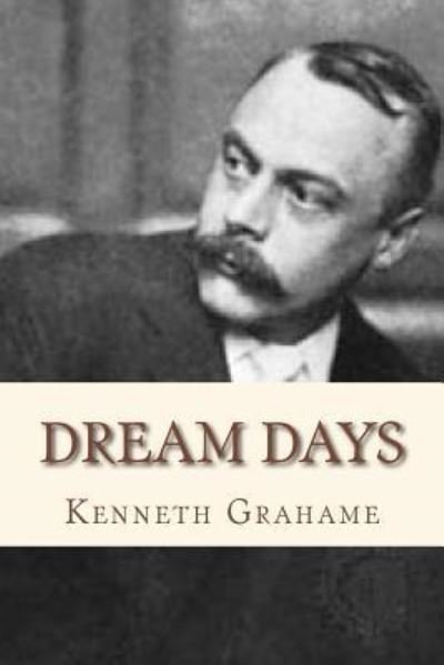 Dream Days - Kenneth Grahame - Books - Createspace Independent Publishing Platf - 9781534853546 - June 22, 2016