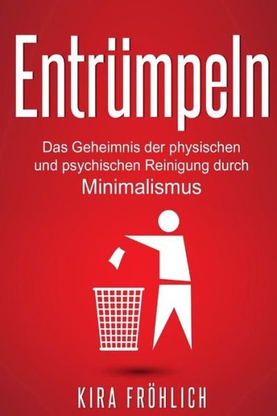 Cover for Kira Fröhlich · Entrümpeln: Das Geheimnis der physischen und psychischen Reinigung durch Minimalismus (Entrümpeln, Minimalimus, Haushalt, Selbsthypnose) (Volume 1) (German Edition) (Bok) [German edition] (2016)