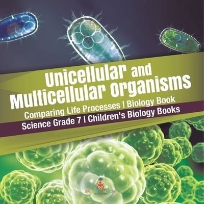Cover for Baby Professor · Unicellular and Multicellular Organisms Comparing Life Processes Biology Book Science Grade 7 Children's Biology Books (Paperback Book) (2021)