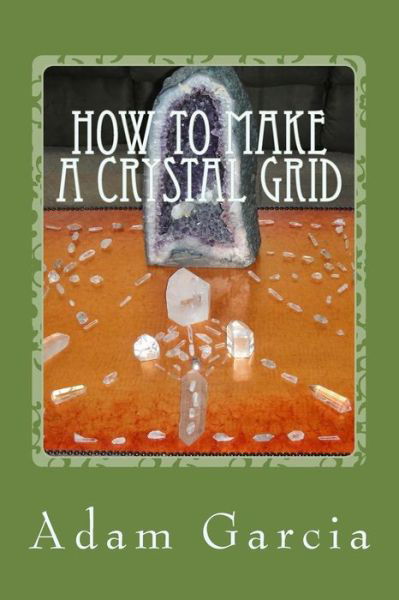 Cover for Adam Garcia · How to Make a Crystal Grid : Step by Step Instruction for 11 Grids by Adam, The Crystal Gridmaker (Paperback Book) (2017)