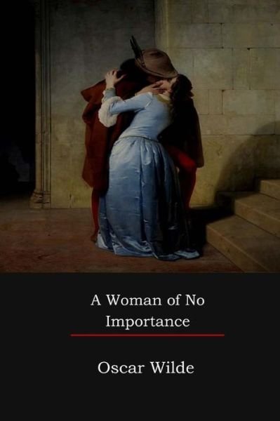 A Woman of No Importance - Oscar Wilde - Books - Createspace Independent Publishing Platf - 9781548320546 - July 13, 2017