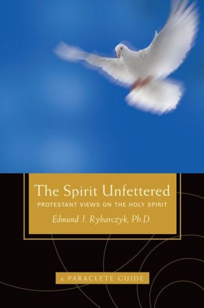 Cover for Ph.D. Edward Rybarczyk · The Spirit Unfettered: Protestant Views on the Holy Spirit (Pocketbok) (2011)