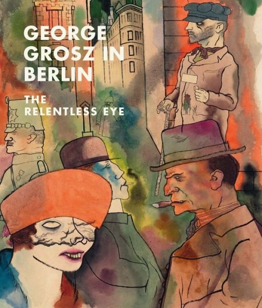 Cover for Sabine Rewald · George Grosz in Berlin: The Relentless Eye (Innbunden bok) (2022)