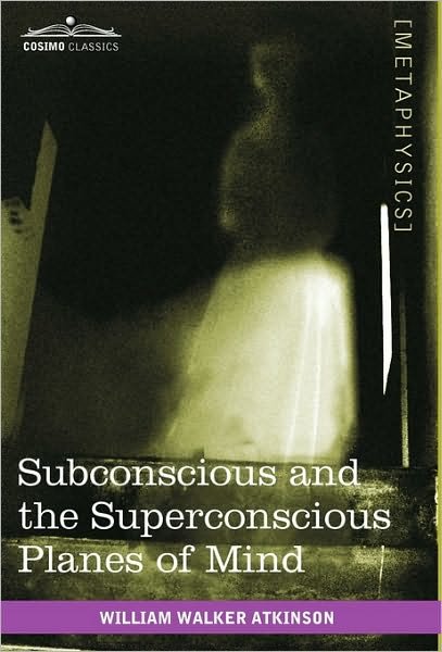 Subconscious and the Superconscious Planes of Mind - William Walker Atkinson - Books - Cosimo Classics - 9781616403546 - August 1, 2010
