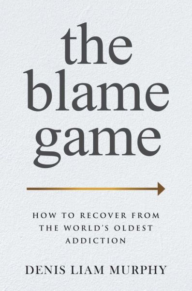 Cover for Denis Liam Murphy · The Blame Game: How to Recover from the World's Oldest Addiction (Hardcover Book) (2023)