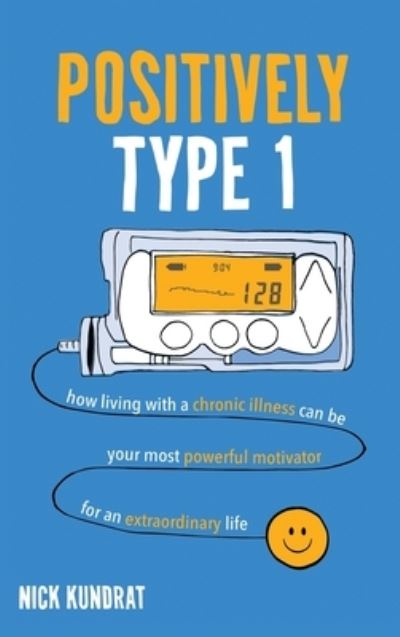 Cover for Nick Kundrat · Positively Type 1: How living with a chronic illness can be your most powerful motivator for an extraordinary life (Hardcover Book) (2020)