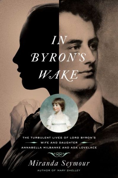 In Byron's Wake: The Turbulent Lives of Lord Byron's Wife and Daughter: Annabella Milbanke and Ada Lovelace - Miranda Seymour - Books - Pegasus Books - 9781643133546 - December 1, 2020