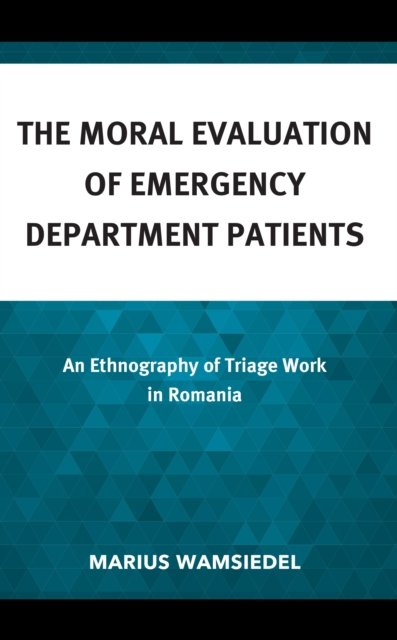 Cover for Wamsiedel, Marius, Duke Kunshan University · The Moral Evaluation of Emergency Department Patients: An Ethnography of Triage Work in Romania - Anthropology of Well-Being: Individual, Community, Society (Hardcover Book) (2023)