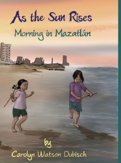 Cover for Carolyn Watson-Dubisch · As The Sun Rises, Morning in Mazatlan (Hardcover Book) (2021)