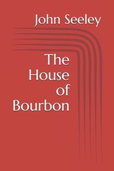 The House of Bourbon - John Robert Seeley - Books - Independently Published - 9781687269546 - August 19, 2019