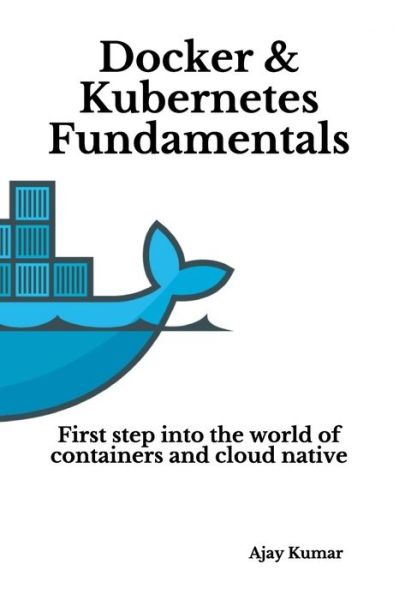 Docker & Kubernetes Fundamentals: First step into the world of containers and cloud native - Ajay Kumar - Books - Independently Published - 9781691356546 - September 7, 2019