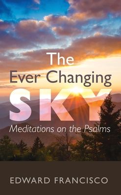 Cover for Edward Francisco · The Ever Changing Sky: Meditations on the Psalms (Hardcover Book) (2021)