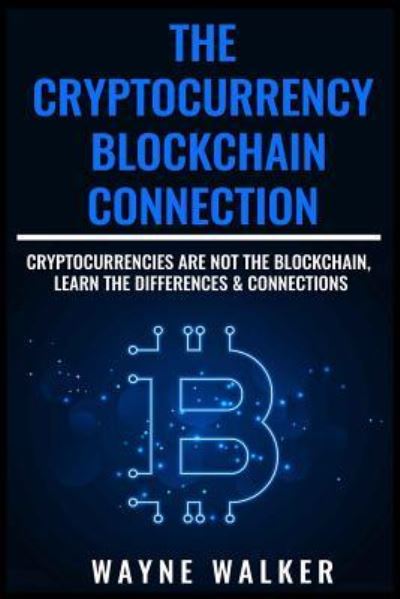 The Cryptocurrency - Blockchain Connection: Cryptocurrencies Are Not The Blockchain, Learn The Differences & Connections - Wayne Walker - Books - Independently Published - 9781726629546 - October 2, 2018