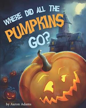 Where did all the pumpkins go? - Aaron Adams - Bøger - Independently published - 9781728779546 - 14. oktober 2018