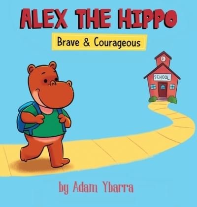 Cover for Ybarra Adam T Ybarra · Alex The Hippo: Brave &amp; Courageous - Alex The Hippo (Inbunden Bok) (2020)
