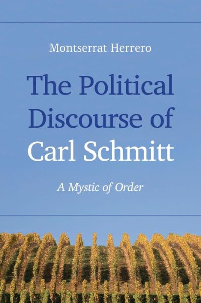 Cover for Montserrat Herrero · The Political Discourse of Carl Schmitt: A Mystic of Order (Hardcover Book) (2015)