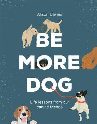 Cover for Alison Davies · Be More Dog: Life Lessons from Our Canine Friends - Be More... (Hardcover Book) (2019)