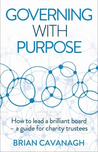 Cover for Brian Cavanagh · Governing with Purpose: How to lead a brilliant board - a guide for charity trustees (Paperback Book) (2022)