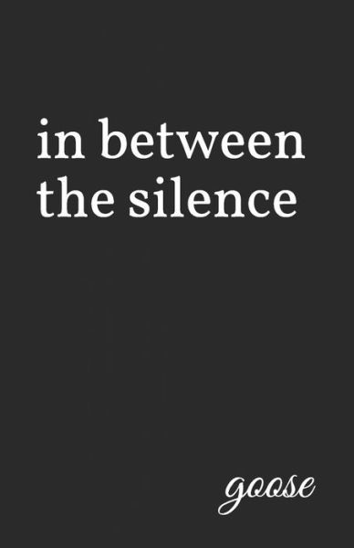 In Between the Silence - Goose - Books - Independently Published - 9781798673546 - March 22, 2019