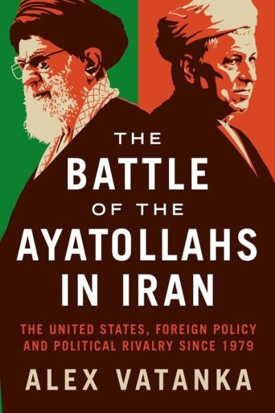 Cover for Vatanka, Alex (Middle East Institute and the Jamestown Foundation, Washington D.C, U.S) · The Battle of the Ayatollahs in Iran: The United States, Foreign Policy, and Political Rivalry since 1979 (Hardcover bog) (2021)