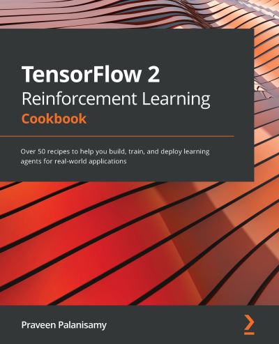 Cover for Praveen Palanisamy · TensorFlow 2 Reinforcement Learning Cookbook: Over 50 recipes to help you build, train, and deploy learning agents for real-world applications (Paperback Book) (2021)