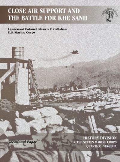 Close Air Support and the Battle for Khe Sanh - Shawn P Callahan - Books - www.MilitaryBookshop.co.uk - 9781839310546 - May 3, 2010