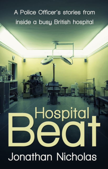 Hospital Beat: A Police Officer’s stories from inside a busy British hospital - Jonathan Nicholas - Książki - Troubador Publishing - 9781848767546 - 1 listopada 2011