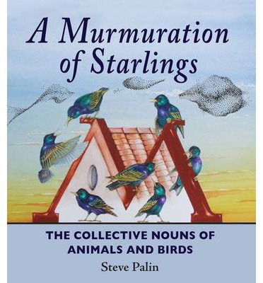 A Murmuration of Starlings: The Collective Nouns of Animals and Birds - Steve Palin - Books - Merlin Unwin Books - 9781906122546 - September 12, 2013
