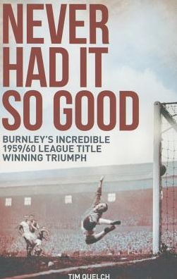 Cover for Tim Quelch · Never Had it So Good: Burnley's Incredible 1959/60 League Title Triumph (Paperback Book) (2015)