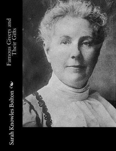 Famous Givers and Their Gifts - Sarah Knowles Bolton - Boeken - Createspace Independent Publishing Platf - 9781982010546 - 26 december 2017