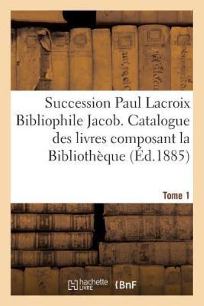 Cover for Claudin · Succession Paul LaCroix Bibliophile Jacob. Catalogue Des Livres Composant La Bibliotheque Tome 1 (Paperback Book) (2016)