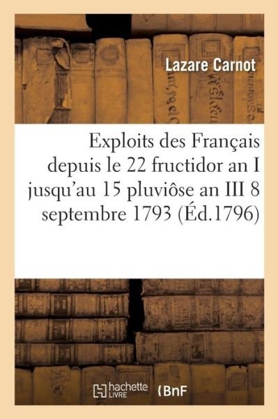 Exploits Des Francais Depuis Le 22 Fructidor an I Jusqu'au 15 Pluviose an III 8 Septembre 1793 - Lazare Carnot - Libros - Hachette Livre - BNF - 9782011313546 - 1 de diciembre de 2016