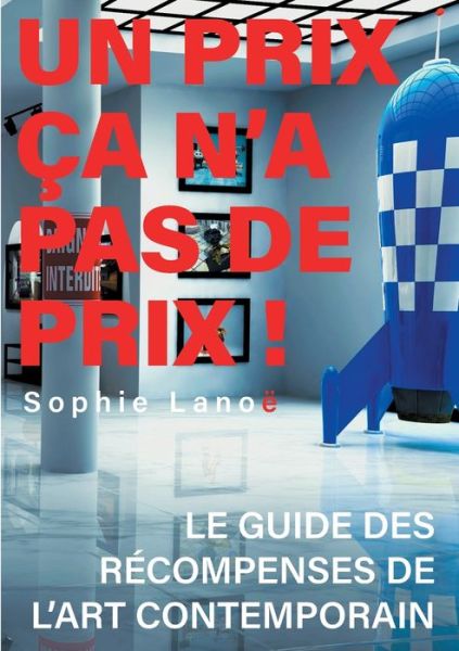 Cover for Sophie Lanoe · Un Prix ca n'a pas de Prix !: Le guide des recompenses d'art contemporain (Paperback Book) (2019)