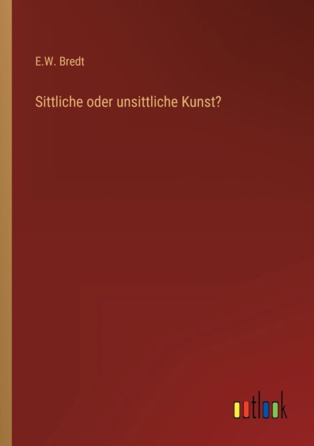 Sittliche oder unsittliche Kunst? - E W Bredt - Books - Outlook Verlag - 9783368276546 - October 9, 2022