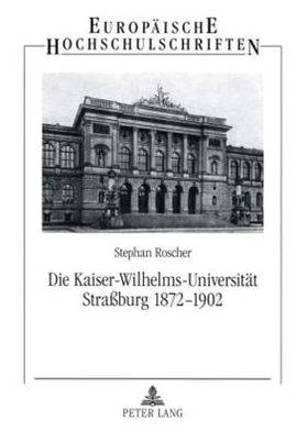 Cover for Stephan Roscher · Die Kaiser-Wilhelms-Universitaet Strassburg 1872-1902: Geisteswissenschaftler Zwischen Reichsidee Und Regionalismus - Europaeische Hochschulschriften / European University Studie (Paperback Book) [German edition] (2006)