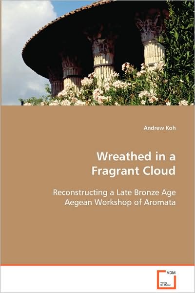 Cover for Andrew Koh · Wreathed in a Fragrant Cloud: Reconstructing a Late Bronze Age Aegean Workshop of Aromata (Paperback Book) (2008)