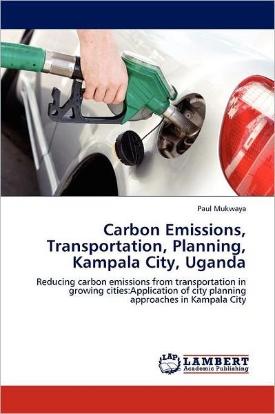 Cover for Paul Mukwaya · Carbon Emissions, Transportation, Planning, Kampala City, Uganda: Reducing Carbon Emissions from Transportation in Growing Cities:application of City Planning Approaches in Kampala City (Taschenbuch) (2012)