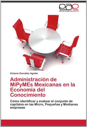 Cover for Octavio González Aguilar · Administración De Mipymes Mexicanas en La Economía Del Conocimiento: Cómo Identificar Y Evaluar El Conjunto De Capitales en Las Micro, Pequeñas Y Medianas Empresas (Paperback Book) [Spanish edition] (2012)