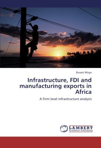 Infrastructure, Fdi and Manufacturing Exports in Africa: a Firm Level Infrastructure Analysis - Busani Moyo - Livros - LAP LAMBERT Academic Publishing - 9783659141546 - 22 de junho de 2012