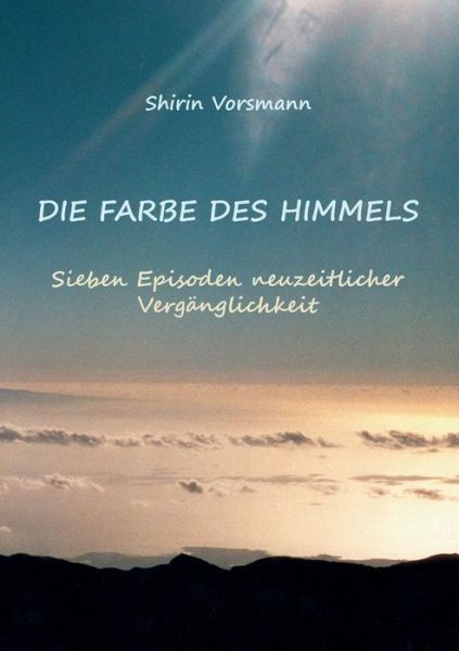 Cover for Shirin Vorsmann · Die Farbe des Himmels: Sieben Episoden neuzeitlicher Verganglichkeit (Paperback Book) [German edition] (2014)