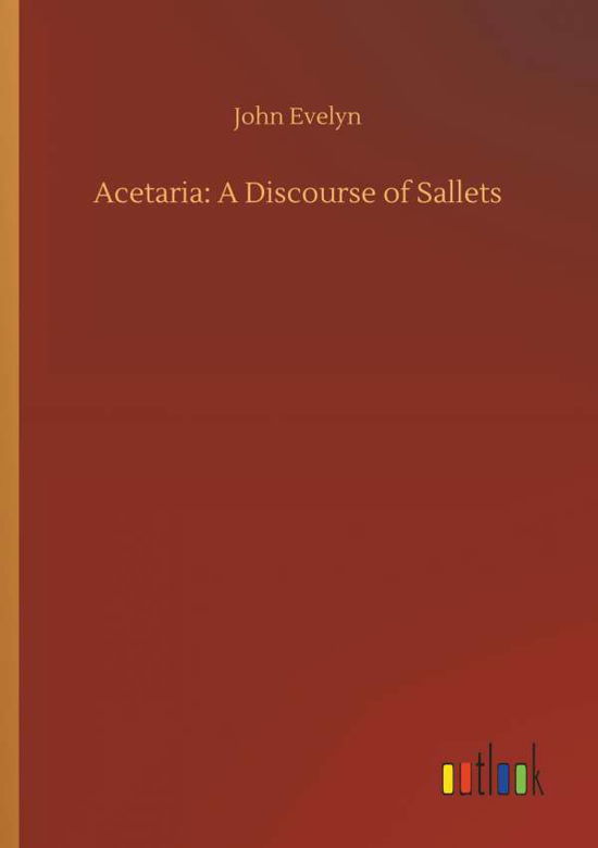 Acetaria: A Discourse of Sallets - John Evelyn - Książki - Outlook Verlag - 9783734055546 - 21 września 2018